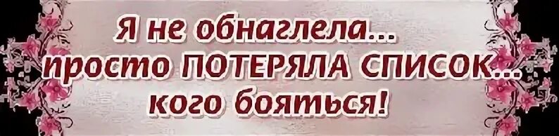 Список потерян. Я не обнаглела просто потеряла список кого бояться. я не обнаглела просто потеряла. просто потерял список кого бояться.