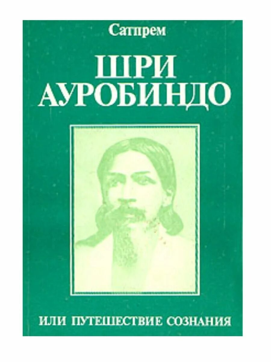 Путешествие сознания шри. Шри Ауробиндо книга путешествие сознания. Шри Ауробиндо книги. Сатпрем Шри Ауробиндо или путешествие сознания. Шри Ауробиндо pdf.