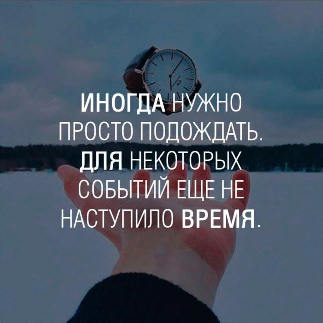 Нужно нужно просто принять. Иногда нужно просто подождать. Иногда надо просто подождать для некоторых событий. Иногда нужно подождать для некоторых событий ещё не наступило время. Надо просто подождать.