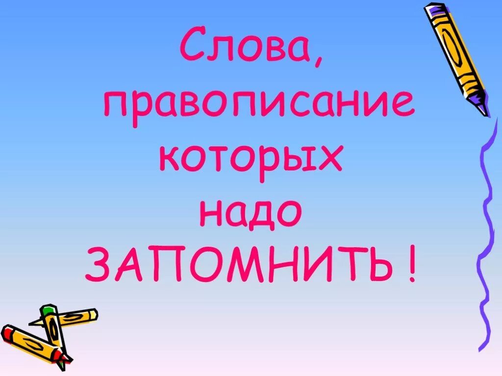 Как пишется слово выучишь. Слова написание которых надо запомнить. Правописание слов которые надо запомнить. Слова которые надо запомнить. Слова правописание которых нужно запомнить.