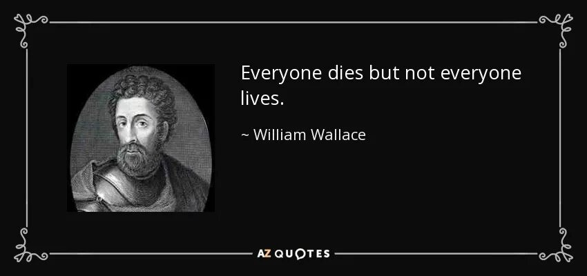 Man will die but not his ideas. Everyone dies. Цитата Вильям Уоллес. Not everyone Lives. Уильям Уоллес (математик).