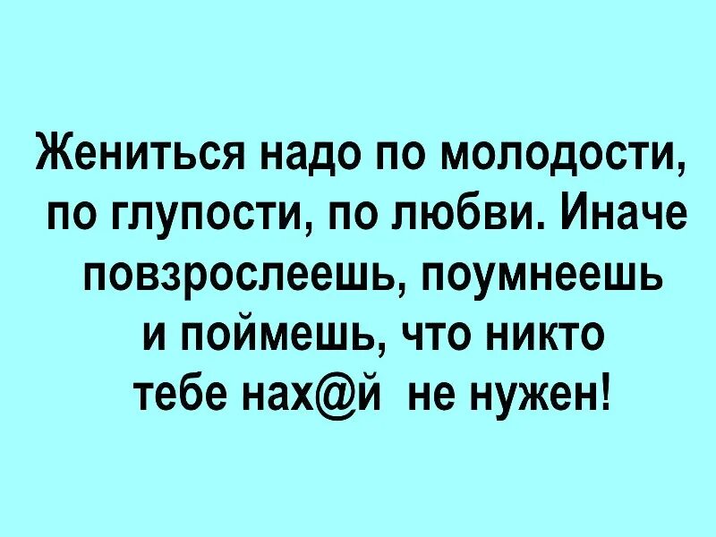 А глупая 6. Жениться надо по молодости по глупости по любви. Замуж нужно выходить по молодости по глупости. Жениться нужно по любви. Цитата/ женится надо по молодости по глупости.