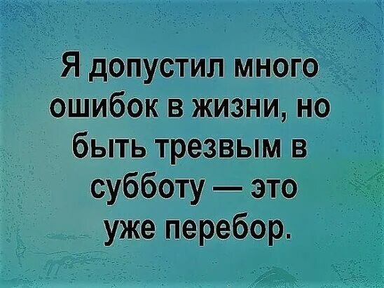 Кучу ошибок. Быть трезвым в субботу. много ошибок. я в жизни много ошибалась. много допускаю ошибок.