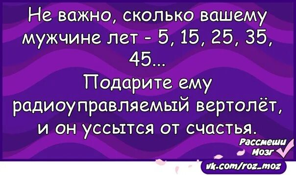 Насколько значимо. Не важно сколько мужчине лет. Сколько бы не было мужчине лет. И не важно сколько вам лет. Неважно сколько лет вашему мужчине подарите вертолёт.