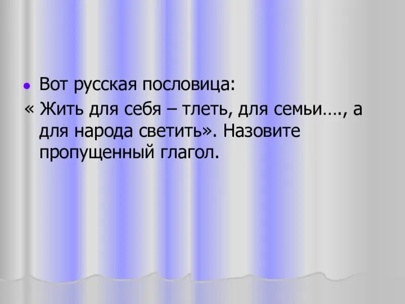 Пословицы для себя жить тлеть. Жить для себя тлеть для семьи пропущен глагол а для народа светить. Жить для себя тлеть для семьи а для народа светить. Для себя жить тлеть. Жить для себя тлеть для семьи.