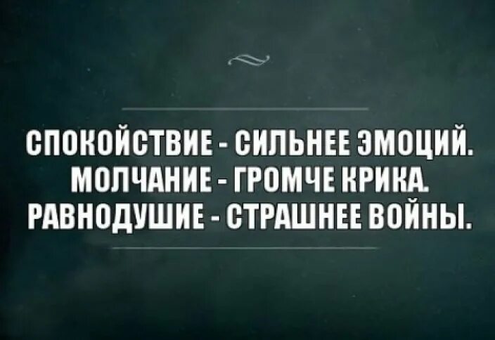 Насчет своего долгого молчания могу сказать. Спокойствие сильнее эмоций молчание громче крика равнодушие. Молчание сильнее крика. Спокойствие сильнее эмоций. Молчание сильнее крика равнодушие страшнее войны.