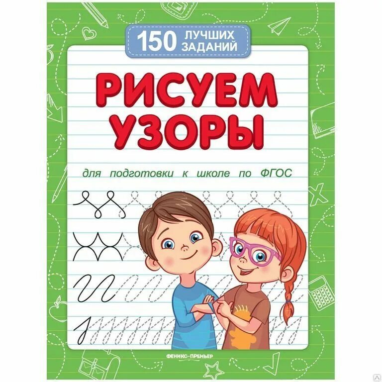 Феникс задания. 150 Лучших заданий, Феникс. Рисуем узоры(для подготовки к школе). Белых. Феникс. Книжка. Очень хорошее задание для школы.