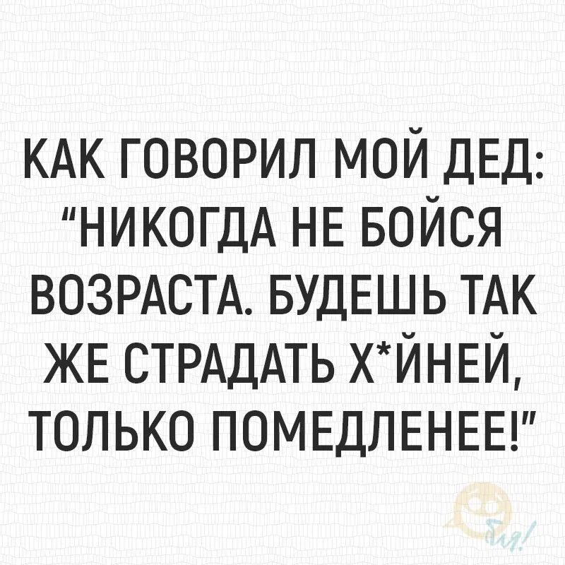 Также занимался продажей. Как говорил мой дед. Как говорил мой дед никогда не бойся возраста будешь. Фразы как говорил мой дед. Как говорил мой дед приколы.