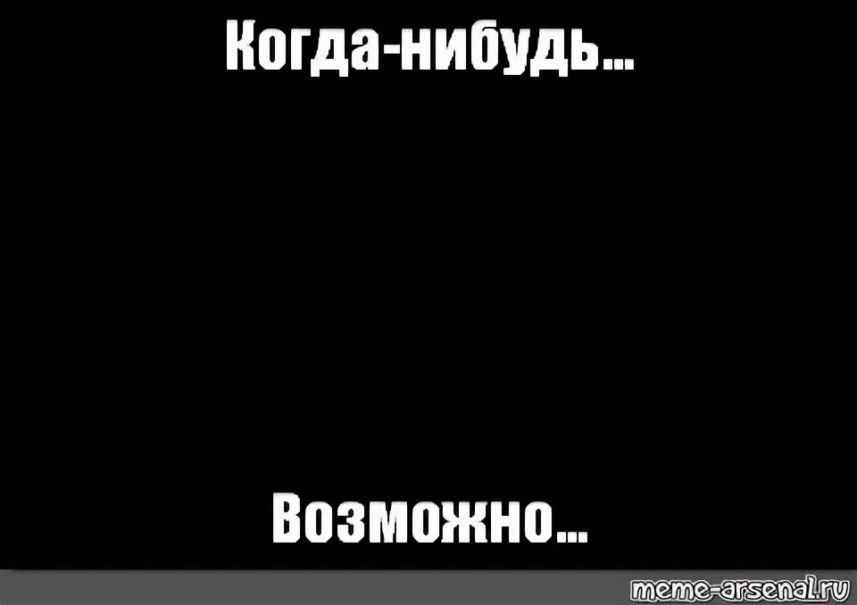 Возможно когда нибудь. Возможно когда нибудь