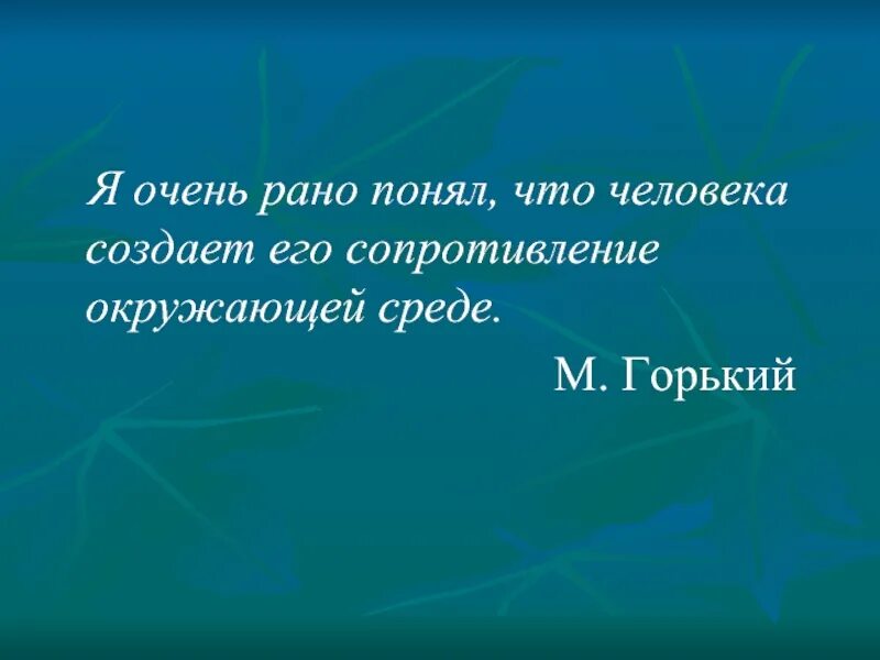 Понял вперед. Я рано понял что человека создает его сопротивление окружающей. человека создаёт его сопротивление окружающей. сопротивление окружающей среде. человека создаёт его сопротивление окружающей среде горький.