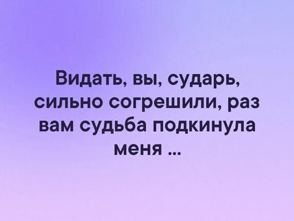 Три видать. Видать вы сударь сильно согрешили. Видать вы сударь сильно согрешили раз вам судьба подкинула меня. Открытки видать вы сударь сильно согрешили. Раз вам меня подкинула судьба.