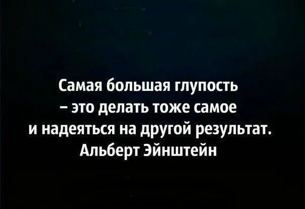 Делать тоже самое и надеяться. Самая большая глупость это делать тоже. Самая большая глупость это делать тоже самое и надеяться. Глупо рассчитывать на другой результат делая тоже самое. Повторяю одно и тоже действие