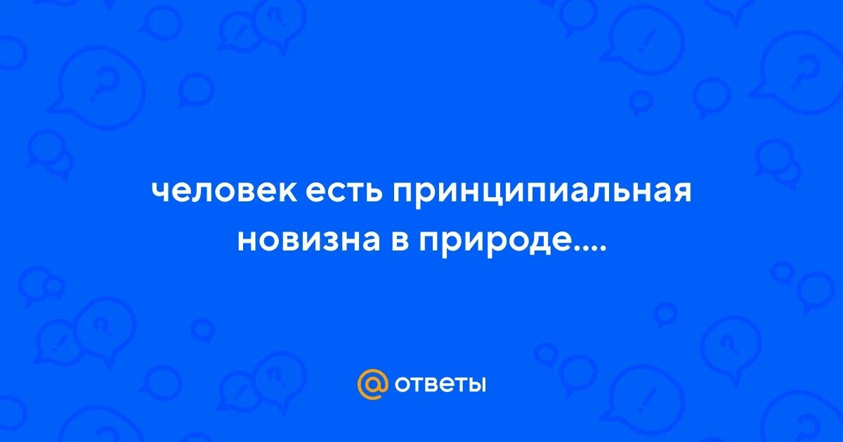 Человек есть принципиальная новизна в природе