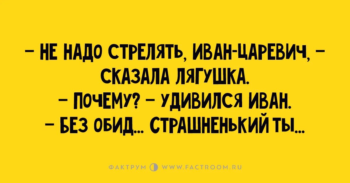 Царевича не надо. Не обижайся, страшненький ты. Не надо стрелять Царевич сказала лягушка.