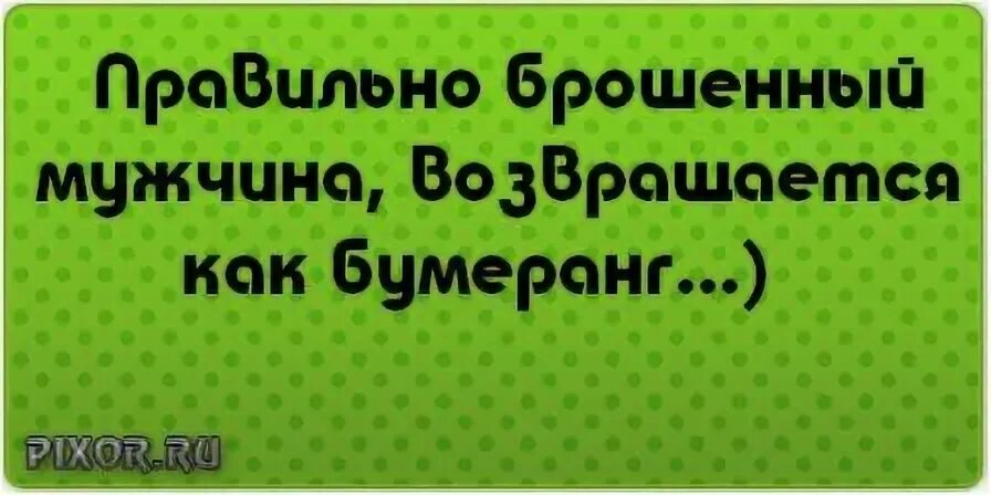 Правильно брошенный мужчина возвращается как Бумеранг.