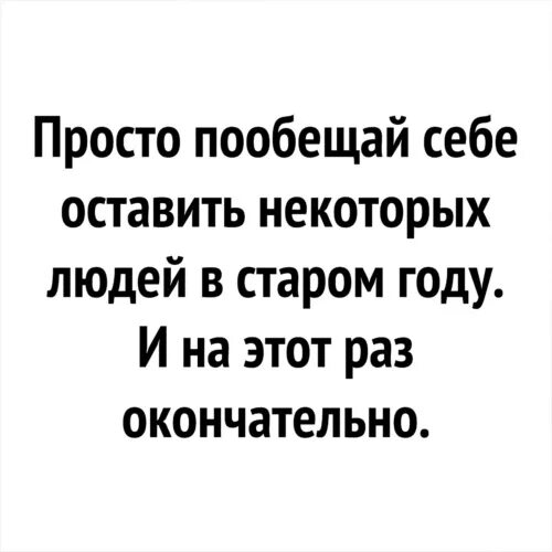 Пообещай себе оставить некоторых людей в Старом. Пообещай оставить людей в Старом году. Пообещай себе. Просто обещал.