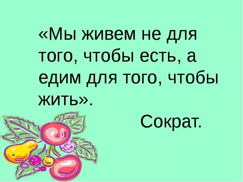 Приходится есть чтобы жить. Мы живем не для того чтобы есть а едим для того чтобы жить. Есть чтобы жить. Жить чтобы есть или есть чтобы жить. Жить не для того чтобы есть а есть для того.