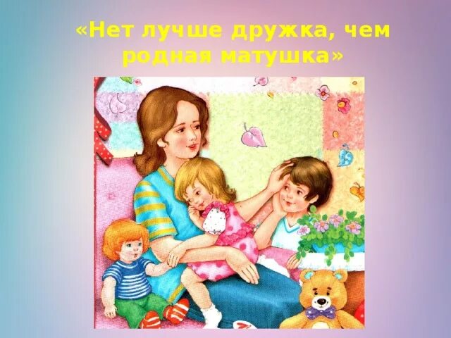 Мама лучший друг. Нет милее дружка чем родная Матушка. Нет милее дружка чем родная Матушка рисунок. Нет лучше дружка чем родная Матушка. Маму группой читать