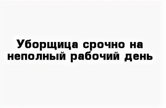 Работа пенсионер уборщица неполный рабочий день. Уборщица на неполный рабочий день. Требуется уборщица на неполный рабочий день. Ищу работу уборщицы на неполный рабочий день. Ищем уборщицу на неполный рабочий день.