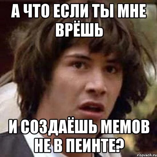 Мем нет не надо. Ты мне врешь. не ври мне мем.