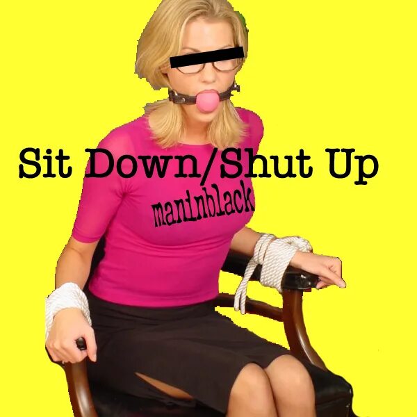 Don t sit down. Sit down, shut up. Whoopsybody13. Shut up sit down Relax.