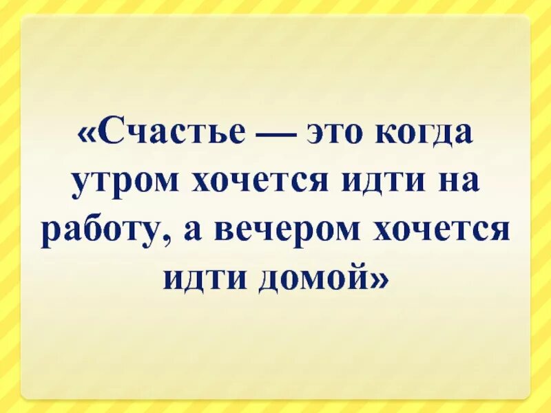 Утром домой. Счастье это когда утром хочется на работу. Счастье это когда утром хочется на работу а вечером домой. Когда работа счастье. Счастье утром идти на работу а вечером домой.