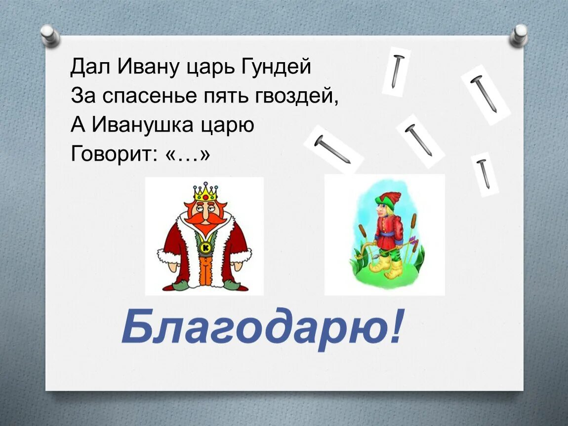 Дав ивана. Дал Ивану царь Гундей. Дал Ивану царь Гундей за спасенье пять. Дал Ивану царь Гундей за спасение 5 гвоздей а Иванушка царю говорит. Царь благодарит.