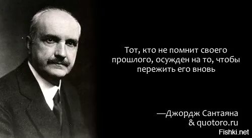 Не знающий историю обречен на ее повторение. Кто забыл свою историю. Кто не тот обречен. Тот кто забывает прошлое обречен пережить его вновь. Кто не помнит своего прошлого обречен пережить его вновь.