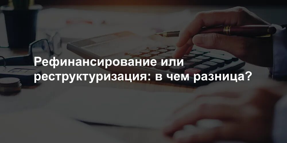 Рефинансирование займов микрофинансовых организаций с просрочками. Рефинансирование или реструктуризация. рефинансирование и реструктуризация кредита.