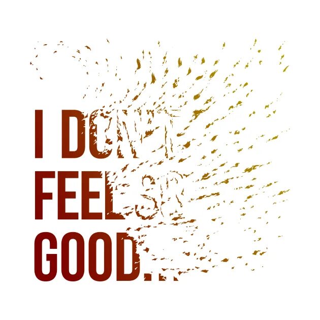 Dont feel. Feel so. I don't feel so good. Feels so good. Don't feel.