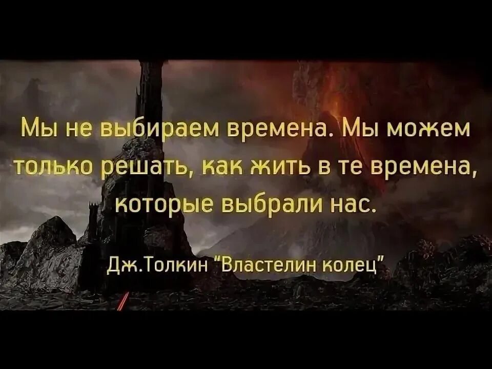 Я решил как только позволят условия погоды. Мы не выбираем времена. Мы не выбираем времена мы можем только решать как жить. Времена не выбирают в них. Стих времена не выбирают.