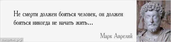 Не смерти должен бояться человек. Не нужно бояться смерти нужно бояться никогда не начать жить. Почему должна бояться