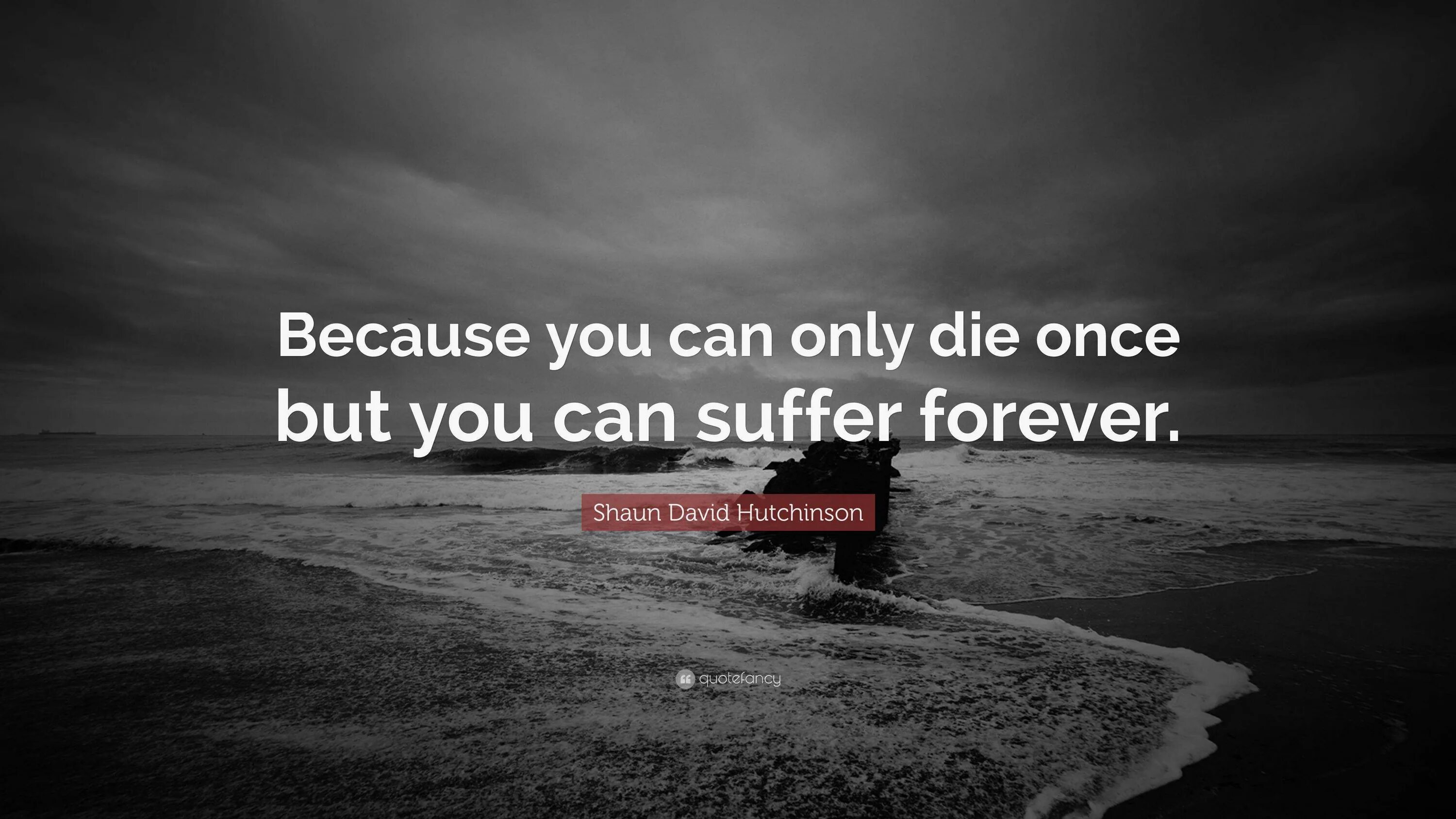 Only you could be. A man can die but once..