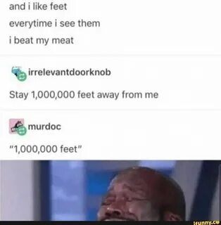 and i like feet everytime i see them i beat my meat 5% irrelevantdoorknob S...