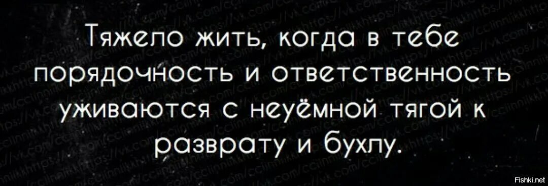 Всю жизнь тяжело жить. Тяжело жить. Тяжело жить когда порядочность и ответственность. Тяжело жить когда в тебе порядочность и ответственность уживаются. Живи тяжело.