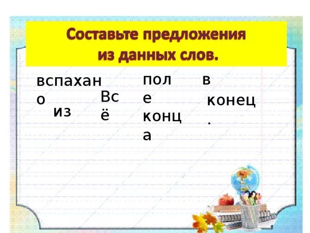 Оформление предложения 1 класс школа россии. Оформление предложений в тексте 1 класс. Всё поле из конец вспахано конца. Все поле из конец вспахано конца составить. Все поле из конец вспахано конца составить предложение.