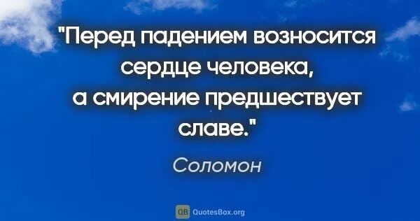 Перед падением возносится сердце человека. Славе предшествует смирение. Перед падением. Смирение предшествует славе гордость предшествует падению. Ничьими похвалами не возносись