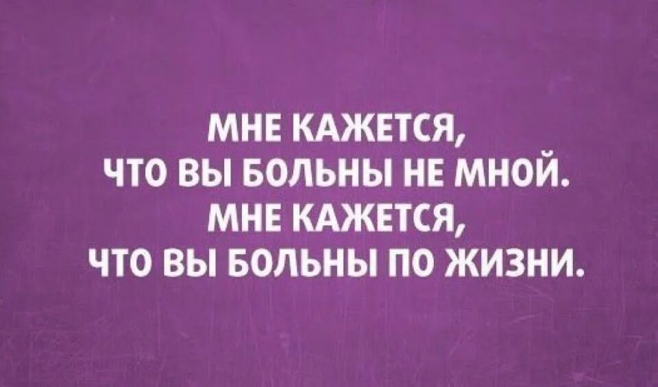 Мне кажется что вы больны не мной. Вы больны не мною вы больны по жизни. Мне кажется что вы больны не мной мне кажется что вы больны по жизни. Мне кажется что я больна не вами.