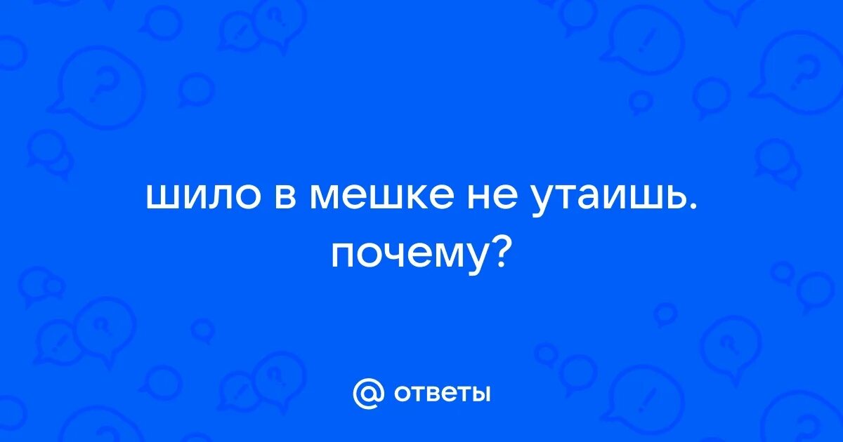 Шило в мешке не утаишь ответ. Шило в мешке не утаишь ответ