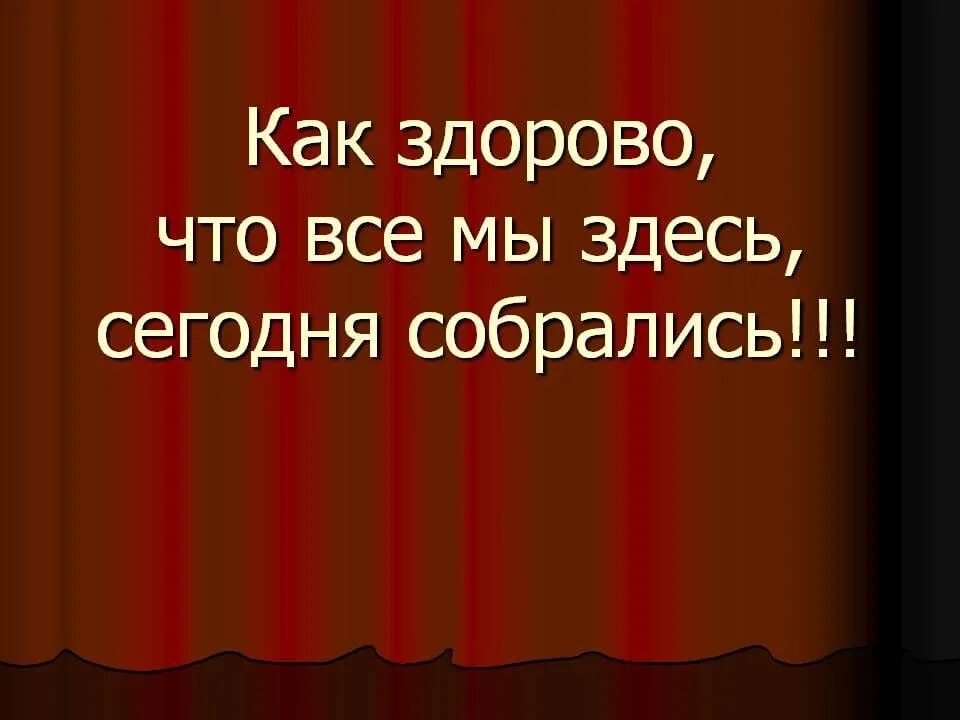 Как здорово что мы сегодня собрались текст. Как здорово что все мы здесь сегодня собрались картинки. rfr pljhjd xnj dct vs pltcm ctujlyz cj,hfkbcm. как здорово. как здорово что мы сегодня собрались.