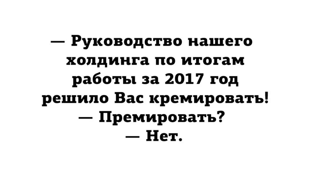 В других компаниях и решил. Премировать кремировать. Кремировать или премировать. По итогам года кремировать. Премировать нет кремировать.