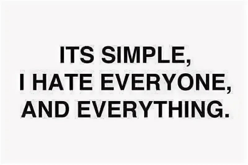 I hate men. I hate everything. I hate everyone. Hate me.
