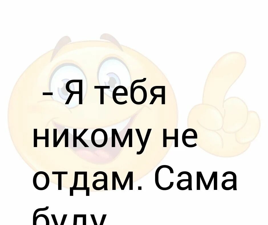 Говорил никому не отдам. Никому не отдам сама буду мучить. Буду сама тебя мучить я. Я тебя никому не отдам. Я тебя никому не отдам сама буду мучить картинки.