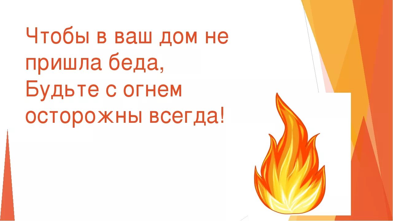 Что бы ни случилось всегда. Будьте осторожны с огнем. Будьте с огнем осторожны всегда. Чтобы в ваш дом не пришла беда будьте с огнем осторожны всегда. Ребята будьте осторожны с огнем.