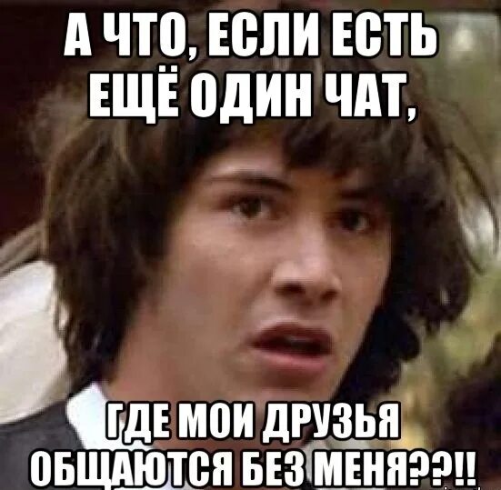 Нету чат. А что если есть еще один чат. если тебя нет в чате. чат мем. еще один чат.