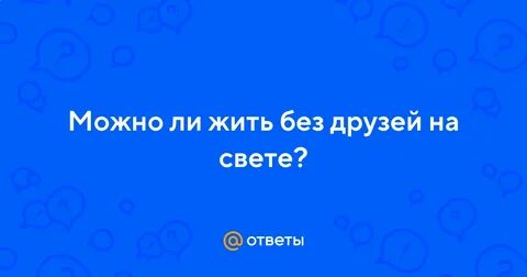 Можно ли прожить жизнь без друзей