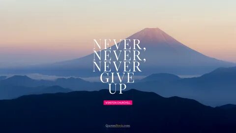 Never, never, never give up. 