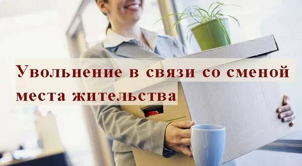 В связи с переездом. Увольнение с переменой места жительства. с днем увольнения. в связи с переменой места жительства. уволилась в связи со сменой места жительства.