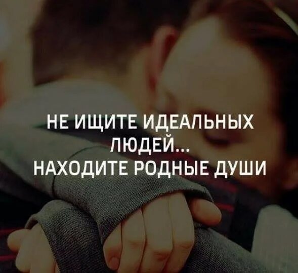 Идеальных не бывает. Не ищите идеальных людей ищите родные души. идеальный человек. статусы про идеальных людей. идеальные высказывания.