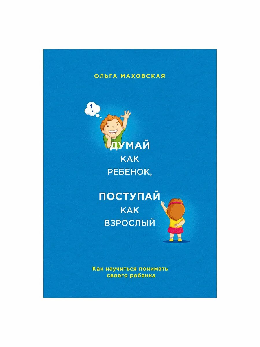 Как научиться понимать. Книга думай как ребенок Поступай как взрослый. Как научиться понимать своего ребёнка?. Эксмо книги для детей. Книга дома как ребенок Поступай как взрослый как.